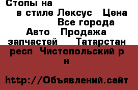 Стопы на Toyota Land Criuser 200 в стиле Лексус › Цена ­ 11 999 - Все города Авто » Продажа запчастей   . Татарстан респ.,Чистопольский р-н